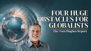 Four Huge Obstacles That Are a Problem for the Globalists  The Tom Hughes Report [upl. by Dosia]