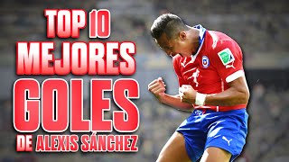 Top 10 Mejores GOLES de ALEXIS SÁNCHEZ  El Mejor CHILENO de la HISTORIA  El Milagro del Desierto [upl. by Rapsag]