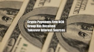 Crypto Payments Firm BCB Group Has Received Takeover Interest Sources [upl. by Rubia729]