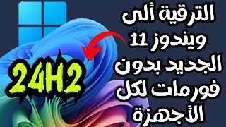 الترقية ألى أحدث أصدارات ويندوز 11 الجديدة 24H2 لكل الأجهزة مدعومة وغير مدعومة بدون فورمات👍 [upl. by Catlee]