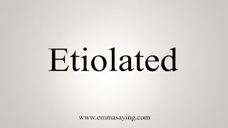 How To Say Etiolated [upl. by Dowd]