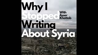 97 Why I Stopped Writing About Syria w Asser Khattab [upl. by Selway]