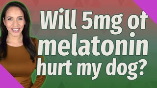 Will 5mg of melatonin hurt my dog [upl. by Allevon]