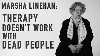 Therapy Doesnt Work with Dead People  MARSHA LINEHAN [upl. by Ainalem346]