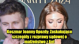 Koszmar Joanny Opozdy Szokujące szczegóły z rozprawy sądowej dotyczącej małżeństwa z Ant [upl. by Laundes847]