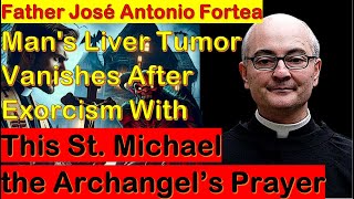 Father Fortea  Mans Liver Tumor Vanishes After Exorcism With a Prayer to St Michael the Archangel [upl. by Henryson]