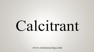 How To Say Calcitrant [upl. by Ecilayram]