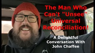 The Man Who Cant quotUnseequot Universal Reconciliation A Delightful Conversation With John Chaffee [upl. by Rex]