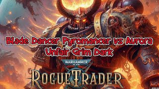 Rogue Trader Blade Dancer Pyromancer vs Aurora Unfair Grim Dark [upl. by Notsej531]