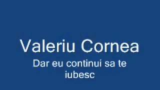 Valeriu Cornea  dar eu continui sa te iubescflv [upl. by Hgalehs]