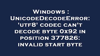 Windows  UnicodeDecodeError utf8 codec cant decode byte 0x92 in position 377826 invalid start [upl. by Frick]