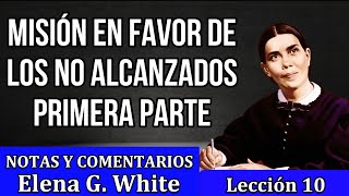 Lección 10  MISIÓN EN FAVOR DE LOS NO ALCANZADOS PRIMERA PARTE Notas y comentarios Elena G White [upl. by Hyacinthie]