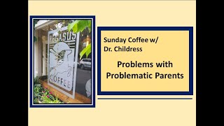 Sunday Coffee w Dr Childress The Problem with the Problematic Parent [upl. by Feldman352]