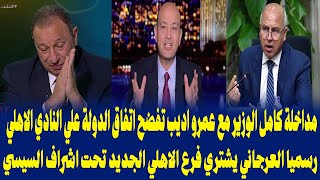 مداخلة كامل الوزير مع عمرو اديب تفضح اتفاق الدولة علي النادي الاهليالعرجاني يشتري فرع الاهلي الجديد [upl. by Accissej489]