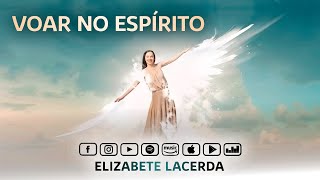 Elizabete Lacerda 🎵 VOAR NO ESPÍRITO 🕊️ [upl. by Giltzow]