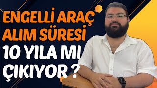 ENGELLİ ARAÇ ALIM SÜRESİ 10 YILA MI ÇIKIYOR [upl. by Anicnarf]