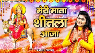 शीतला माता भक्ति गीत  मेरी माता शीतला आजा  Sheetla Mata Bhajan  Shivani Bhajan  Devotional Song [upl. by Aicnatsnoc]