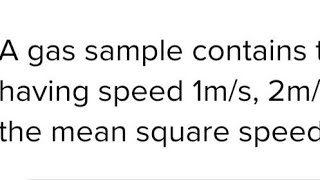 A gas sample contains three molecules each having speed 1ms 2ms and 3ms The mean square speed [upl. by Kinata]