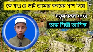 কে যাও রে ভাই আমার কবরের পাশ দিয়া  অন্ধ শিল্পী আশিক ondo asiker gojol 2 [upl. by Cissy]