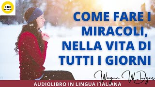 Audiolibro COME FARE I MIRACOLI NELLA VITA DI TUTTI I GIORNI  Wayne W Dyer [upl. by Assirahs960]