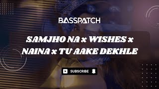 Samjho Na x Wishes x Naina x Tu Aake Dekhle Basspatch Mashup  Biggest Love Mashup [upl. by Roger194]