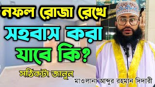 নফল রোজা রেখে সহবাস করা যাবে কি  Nofol Roja Rekhe Sohobas Kora Jabe Ki Mawlana Abdur Rahman Didari [upl. by Josey771]