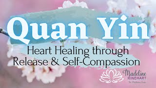 Quan Yin  Heart Healing Through SelfCompassion Guided Meditation [upl. by Nihhi]