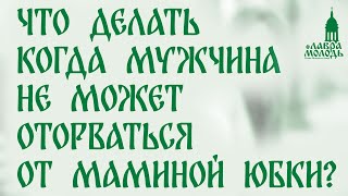 Что делать когда мужчина не может оторваться от маминой юбки 💚 Лаврамолодь [upl. by Seugirdor]