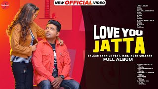 Love You Jatta Full Album Balkar Ankhila Ft Manjinder Gulshan New Punjabi Album 2021 Finetouch [upl. by Moth]