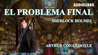 EL PROBLEMA FINAL  SHERLOCK HOLMES  ARTHUR CONAN DOYLE AudioLibro [upl. by Dehsar551]