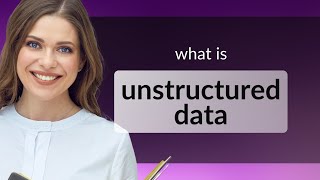 Understanding Unstructured Data A Simple Guide [upl. by Aneret]