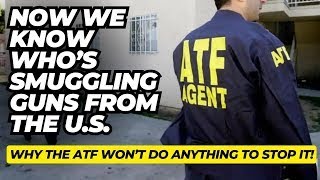 Now We Know Whos Smuggling Guns From The US amp Why The ATF Wont Do Anything To Stop It [upl. by Eurydice]