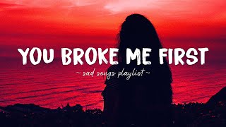 You Broke Me First ♫ Sad songs playlist for broken hearts  Depressing Songs That Will Make You Cry [upl. by Kriste]