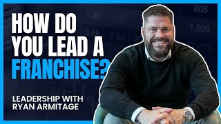 How Do You Lead A Franchise to Success  Leadership With Ryan Armitage [upl. by Ened]