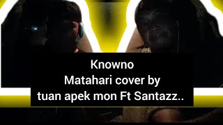 KNOWNO  MATAHARI COVER by tuan apek mon amp santazz [upl. by Weinstein]