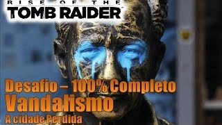 Rise Of The Tomb Raider  Desafio Vandalismo  A Cidade Perdida  100 Completo [upl. by Kilby]