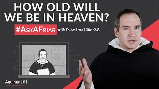 How OLD Will We Be in Heaven AskAFriar Aquinas 101 [upl. by Cullan]