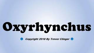 How To Pronounce Oxyrhynchus [upl. by Neitsirk]