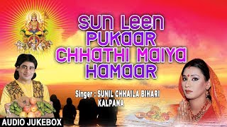 SUN LEEN PUKAAR CHHATHI MAIYA HAMAAR  BHOJPURI CHHATH AUDIO SONGS JUKEBOX  SUNIL CHHAILA KALPANA [upl. by Liauqram]