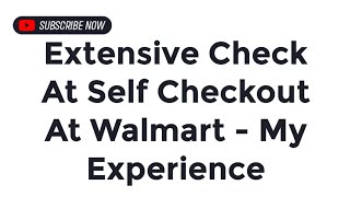 Extensive Check At Self Checkout At Walmart  My Experience [upl. by Noryahs]