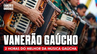 VANERÃO GAÚCHO  2HORAS DO MELHOR DA MÚSICA GAÚCHA [upl. by Ahsenyt]