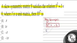 A skew symmetric matrix \ S \ satisfies the relation \ S2I \ 0  where \ I \ is a uni [upl. by Tol]