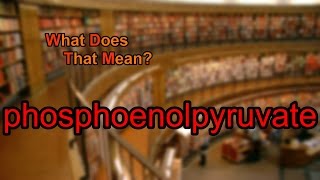 What does phosphoenolpyruvate mean [upl. by Ameer]