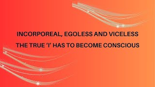 Incorporeal Egoless and Viceless The True ‘I’ Has to Become Conscious [upl. by Rodrick633]