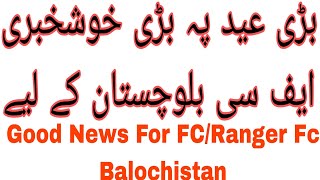 بڑی عید پہ بڑی خوشخبری ایف سی بلوچستان کے لیےGood News For FCRanger Fc Balochistan [upl. by Holloway]