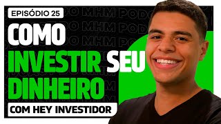 COMO INVESTIR SEU DINHEIRO com Hey Investidor  PODCAST do MHM 025 [upl. by Colwin]