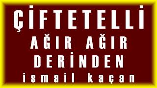 ÇİFTETELLİ AĞIR AĞIR DERİNDEN ismail kaçan [upl. by Tremml]