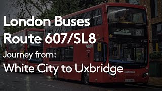 London Bus Route 607 SL8  Journey from White City to Uxbridge [upl. by Ras]