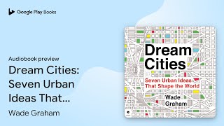 Dream Cities Seven Urban Ideas That Shape the… by Wade Graham · Audiobook preview [upl. by Nalon]