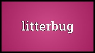 Litterbug Meaning [upl. by Anazus]